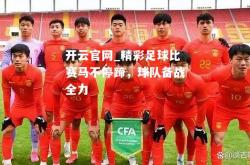 开云官网_精彩足球比赛马不停蹄，球队备战全力