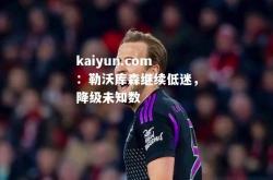 kaiyun.com：勒沃库森继续低迷，降级未知数