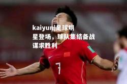 kaiyun|足球明星登场，球队集结备战谋求胜利