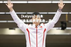 【kaiyun】日本射击名将表现出色，喜获个人金牌