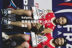 kaiyun_瑞士队获得羽毛球冠军，实力突出