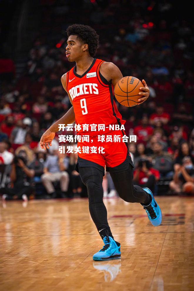 NBA赛场传闻，球员新合同引发关键变化