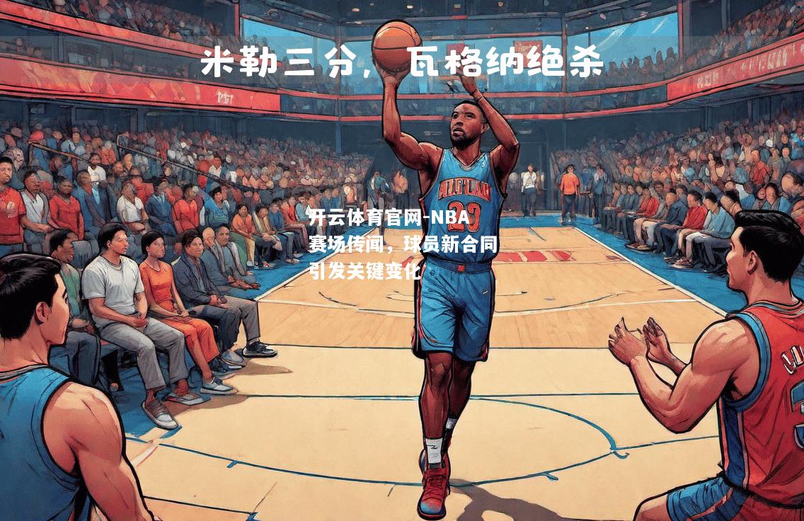 NBA赛场传闻，球员新合同引发关键变化