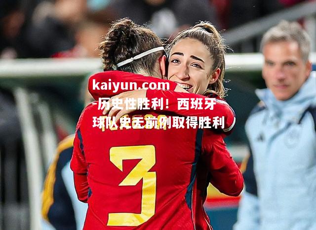 历史性胜利！西班牙球队史无前例取得胜利