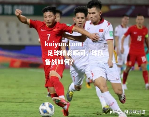 足球精彩瞬间，球队备战如何？