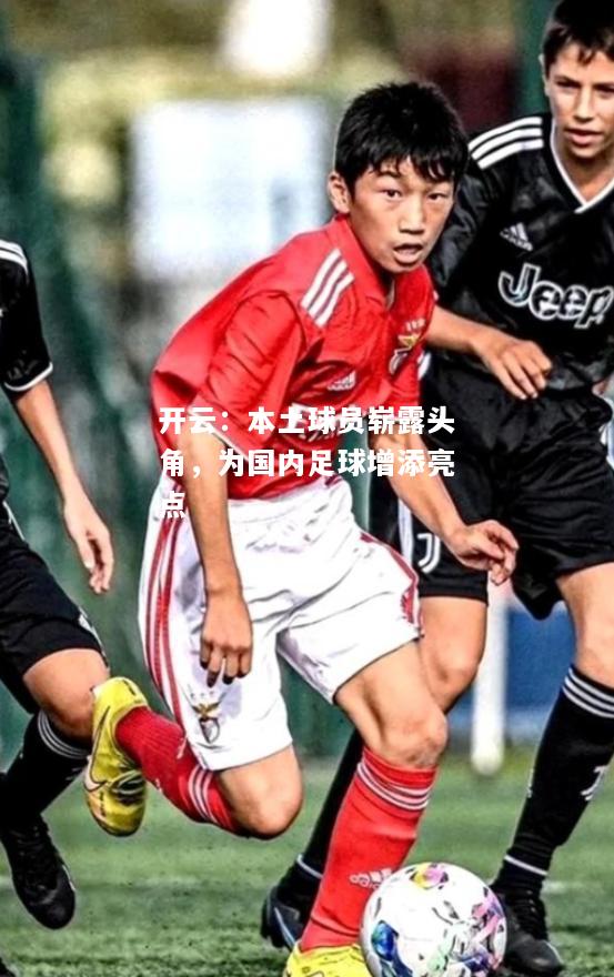 本土球员崭露头角，为国内足球增添亮点